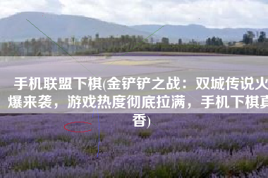 手机联盟下棋(金铲铲之战：双城传说火爆来袭，游戏热度彻底拉满，手机下棋真香)