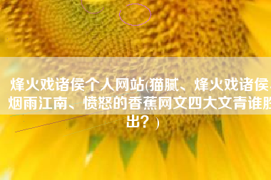 烽火戏诸侯个人网站(猫腻、烽火戏诸侯、烟雨江南、愤怒的香蕉网文四大文青谁胜出？)