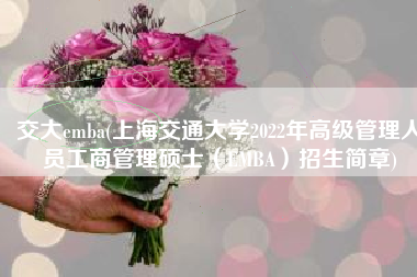 交大emba(上海交通大学2022年高级管理人员工商管理硕士（EMBA）招生简章)