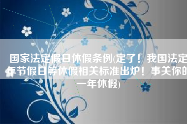 国家法定假日休假条例(定了！我国法定年节假日等休假相关标准出炉！事关你的一年休假)