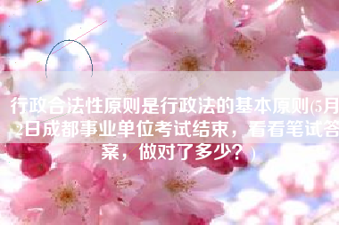 行政合法性原则是行政法的基本原则(5月22日成都事业单位考试结束，看看笔试答案，做对了多少？)