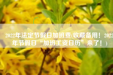 2022年法定节假日加班费(收藏备用！2022年节假日“加班工资日历”来了！)