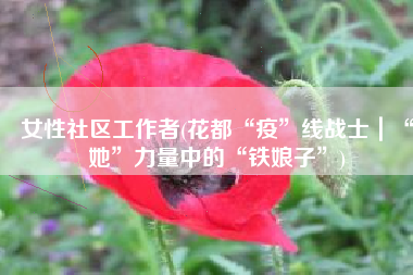 女性社区工作者(花都“疫”线战士｜“她”力量中的“铁娘子”)