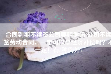 合同到期不续签公司要赔偿吗(公司不续签劳动合同，一定可以拿经济补偿吗？不一定！有3种例外)