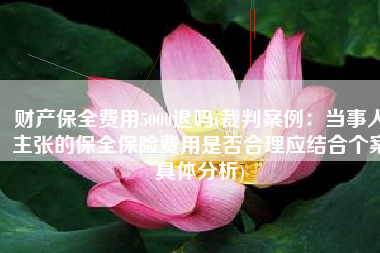财产保全费用5000退吗(裁判案例：当事人主张的保全保险费用是否合理应结合个案具体分析)