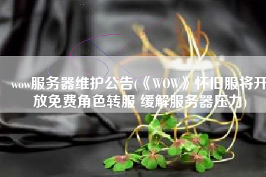 wow服务器维护公告(《WOW》怀旧服将开放免费角色转服 缓解服务器压力)