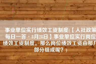 事业单位实行绩效工资制度(【人社政策每日一答·8月28日】事业单位实行岗位绩效工资制度。那么岗位绩效工资由那几部分组成呢？)