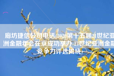 廊坊捷信公司电话(2020第十五届21世纪亚洲金融年会在京成功举办 21世纪亚洲金融竞争力评选揭晓)