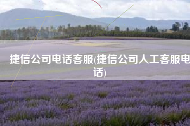 捷信公司电话客服(捷信公司人工客服电话)