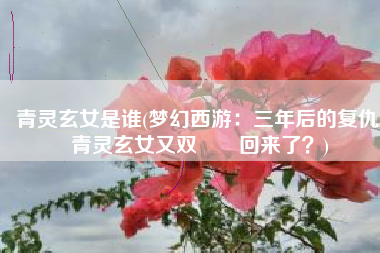 青灵玄女是谁(梦幻西游：三年后的复仇 青灵玄女又双叒叕回来了？)