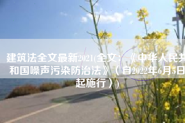 建筑法全文最新2021(全文：《中华人民共和国噪声污染防治法》（自2022年6月5日起施行）)