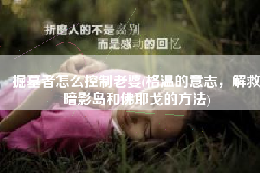 掘墓者怎么控制老婆(格温的意志，解救暗影岛和佛耶戈的方法)