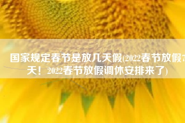 国家规定春节是放几天假(2022春节放假7天！2022春节放假调休安排来了)