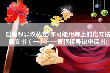 管辖权异议裁定(你可能用得上的格式法律文书（一）——管辖权异议申请书)