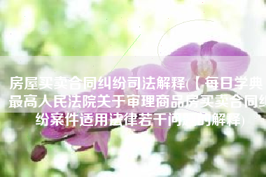 房屋买卖合同纠纷司法解释(【每日学典】最高人民法院关于审理商品房买卖合同纠纷案件适用法律若干问题的解释)
