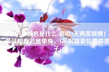 胡歌的微博名是什么(胡歌1天两条微博！1条证明自己是单身，1条祝福袁弘喜得贵子)