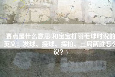 赛点是什么意思(和宝宝打羽毛球时说的英文：发球、接球、挥拍、三局两胜怎么说？)