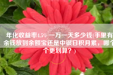 年化收益率4.5% 一万一天多少钱(手里有余钱放到余额宝还是中银日积月累，哪个个更划算？)