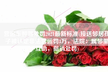 营运车醉驾处罚2021最新标准(接送邻居孩子被认定非法营运罚3万，法院：属邻里互助，撤销处罚)