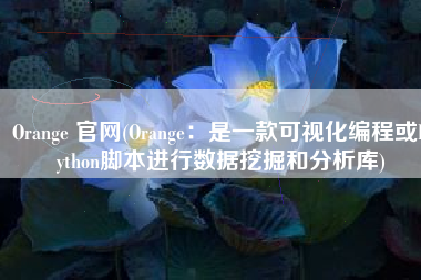Orange 官网(Orange：是一款可视化编程或Python脚本进行数据挖掘和分析库)