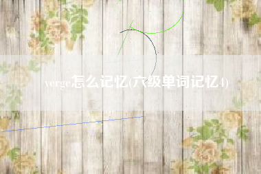 verge怎么记忆(六级单词记忆4)