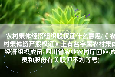 农村集体经济组织股权证什么意思(《农村集体资产股权证》上有名字属农村集体经济组织成员?四川省农业农村厅回应:成员和股份有关联但不划等号)