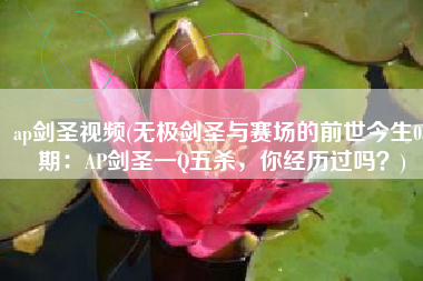 ap剑圣视频(无极剑圣与赛场的前世今生03期：AP剑圣一Q五杀，你经历过吗？)