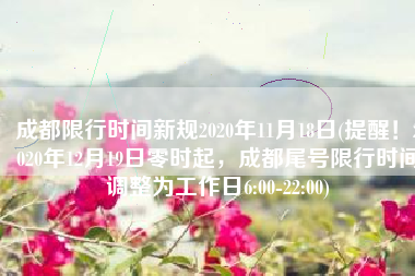 成都限行时间新规2020年11月18日(提醒！2020年12月19日零时起，成都尾号限行时间调整为工作日6:00-22:00)