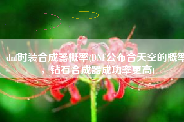 dnf时装合成器概率(DNF公布合天空的概率，钻石合成器成功率更高)