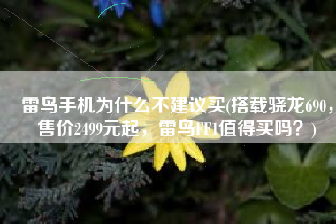 雷鸟手机为什么不建议买(搭载骁龙690，售价2499元起，雷鸟FF1值得买吗？)