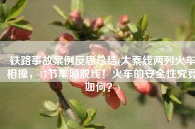 铁路事故案例反思总结(大秦线两列火车相撞，17节车厢脱线！火车的安全性究竟如何？)