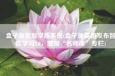 盒子鱼智能学练系统(盒子鱼英语发布智能学习2.0，增加“名师课”专栏)