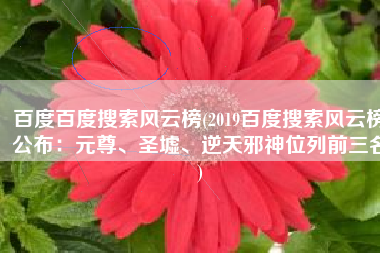 百度百度搜索风云榜(2019百度搜索风云榜公布：元尊、圣墟、逆天邪神位列前三名)