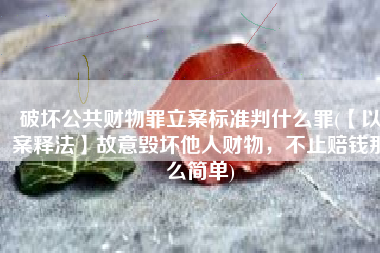 破坏公共财物罪立案标准判什么罪(【以案释法】故意毁坏他人财物，不止赔钱那么简单)