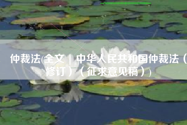 仲裁法(全文 | 中华人民共和国仲裁法（修订）（征求意见稿）)