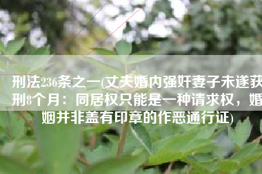 刑法236条之一(丈夫婚内强奸妻子未遂获刑8个月：同居权只能是一种请求权，婚姻并非盖有印章的作恶通行证)