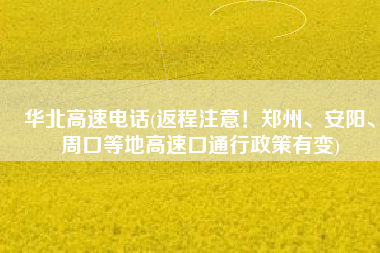 华北高速电话(返程注意！郑州、安阳、周口等地高速口通行政策有变)