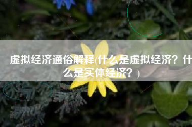 虚拟经济通俗解释(什么是虚拟经济？什么是实体经济？)