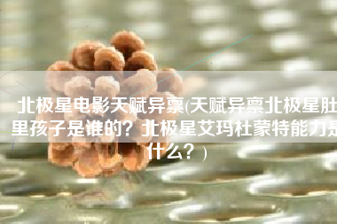北极星电影天赋异禀(天赋异禀北极星肚里孩子是谁的？北极星艾玛杜蒙特能力是什么？)