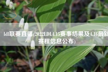 ldl联赛直播(2022LDL4.15赛事结果及4.16最新赛程信息公布)