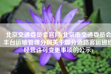 北京交通委员会官网(北京市交通委员会丰台运输管理分局关于部分道路客运班线经营许可变更事项的公示)