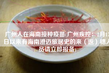 广州人在海南接种疫苗(广州疾控：2月17日以来有海南澄迈旅居史的来（返）穗人员请立即报备)