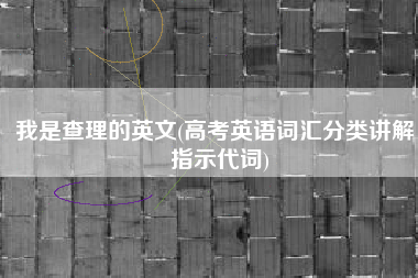 我是查理的英文(高考英语词汇分类讲解：指示代词)