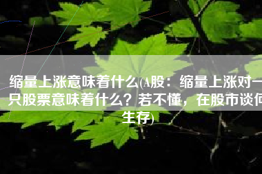 缩量上涨意味着什么(A股：缩量上涨对一只股票意味着什么？若不懂，在股市谈何生存)