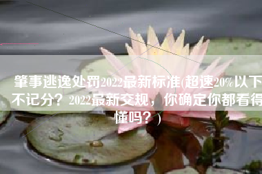 肇事逃逸处罚2022最新标准(超速20%以下不记分？2022最新交规，你确定你都看得懂吗？)