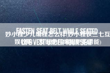 妙小程少儿编程怎么样(妙小程获三七互娱收购，发掘少儿编程更多潜能)