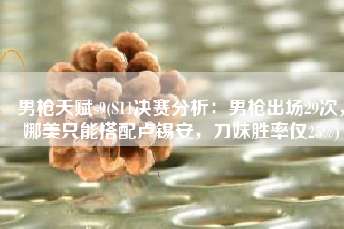 男枪天赋s9(S11决赛分析：男枪出场29次，娜美只能搭配卢锡安，刀妹胜率仅25%)