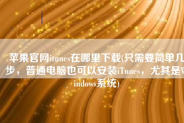苹果官网itunes在哪里下载(只需要简单几步，普通电脑也可以安装iTunes，尤其是Windows系统)