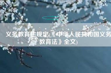 义务教育法规定(《中华人民共和国义务教育法》全文)