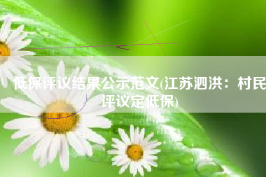低保评议结果公示范文(江苏泗洪：村民评议定低保)